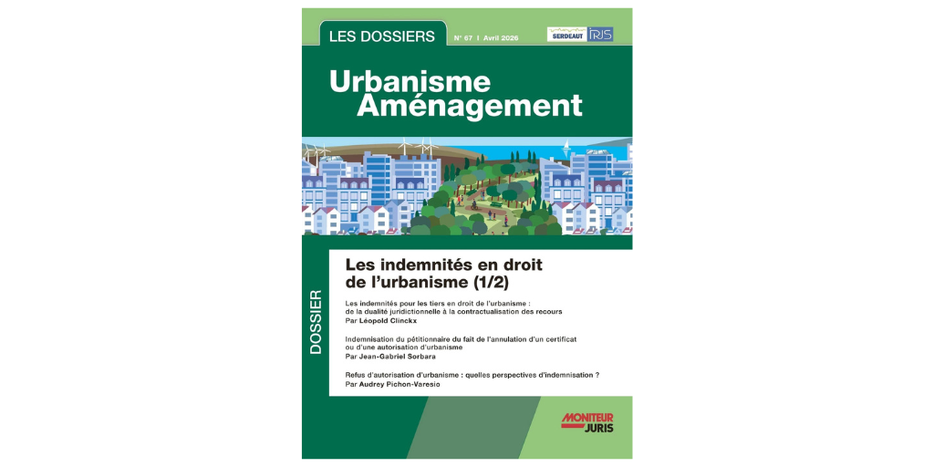 Les indemnités pour les tiers en droit de l’urbanisme : de la dualité juridictionnelle à la contractualisation des recours – par Léopold Clinckx